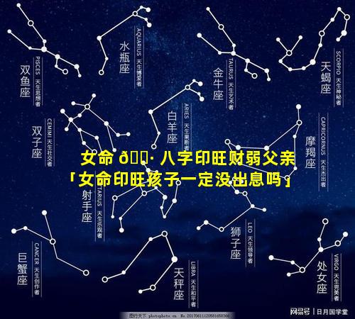 女命 🌷 八字印旺财弱父亲「女命印旺孩子一定没出息吗」